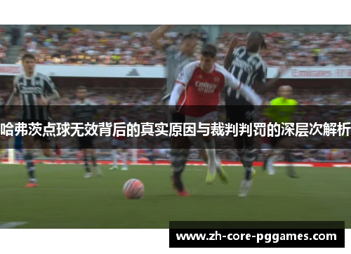 哈弗茨点球无效背后的真实原因与裁判判罚的深层次解析