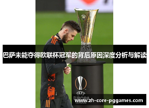 巴萨未能夺得欧联杯冠军的背后原因深度分析与解读 巴萨未能夺得欧联杯冠军的背后原因深度分析与解读