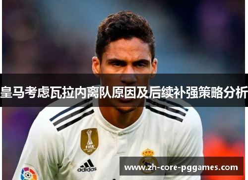 皇马考虑瓦拉内离队原因及后续补强策略分析
