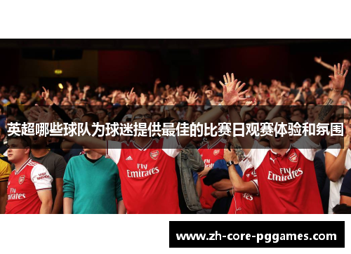 英超哪些球队为球迷提供最佳的比赛日观赛体验和氛围 英超哪些球队为球迷提供最佳的比赛日观赛体验和氛围