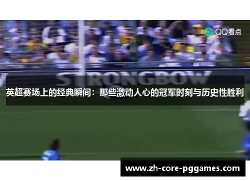 英超赛场上的经典瞬间:那些激动人心的冠军时刻与历史性胜利 英超赛场上的经典瞬间:那些激动人心的冠军时刻与历史性胜利