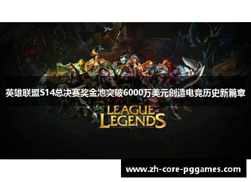 英雄联盟S14总决赛奖金池突破6000万美元创造电竞历史新篇章 英雄联盟S14总决赛奖金池突破6000万美元创造电竞历史新篇章