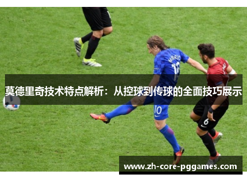 莫德里奇技术特点解析:从控球到传球的全面技巧展示 莫德里奇技术特点解析:从控球到传球的全面技巧展示