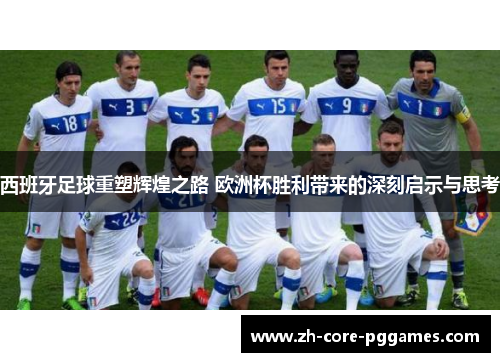 西班牙足球重塑辉煌之路 欧洲杯胜利带来的深刻启示与思考
