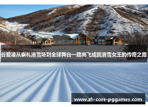 谷爱凌从崇礼滑雪场到全球舞台一路高飞成就滑雪女王的传奇之路