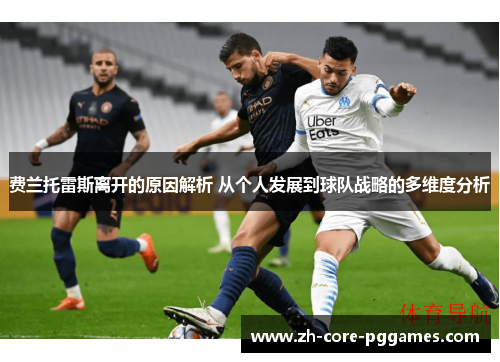 费兰托雷斯离开的原因解析 从个人发展到球队战略的多维度分析