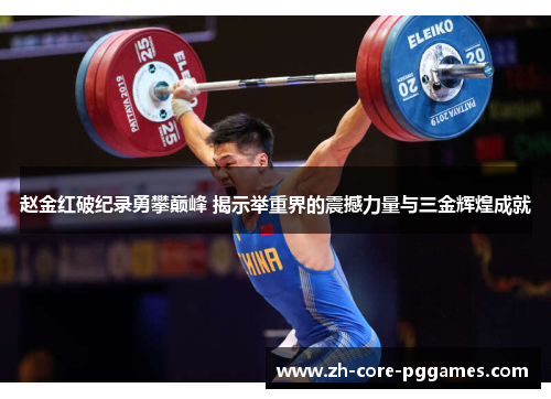 赵金红破纪录勇攀巅峰 揭示举重界的震撼力量与三金辉煌成就