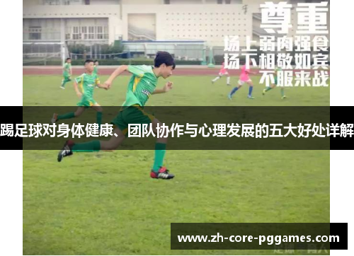 踢足球对身体健康、团队协作与心理发展的五大好处详解 踢足球对身体健康、团队协作与心理发展的五大好处详解