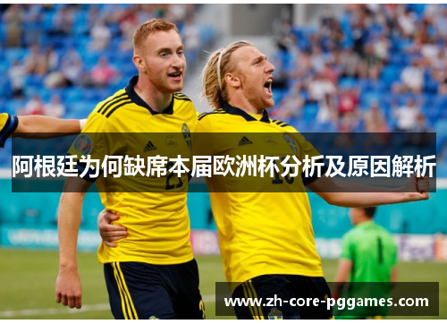 阿根廷为何缺席本届欧洲杯分析及原因解析 阿根廷为何缺席本届欧洲杯分析及原因解析