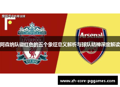 阿森纳队徽红色的五个象征意义解析与球队精神深度解读 阿森纳队徽红色的五个象征意义解析与球队精神深度解读