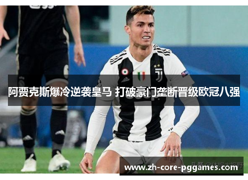阿贾克斯爆冷逆袭皇马 打破豪门垄断晋级欧冠八强