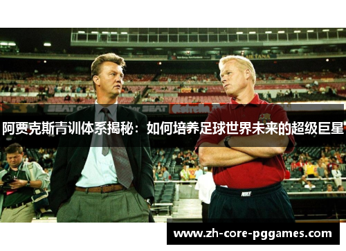 阿贾克斯青训体系揭秘:如何培养足球世界未来的超级巨星 阿贾克斯青训体系揭秘:如何培养足球世界未来的超级巨星