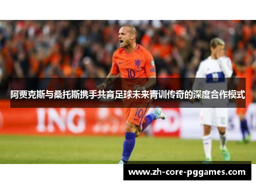 阿贾克斯与桑托斯携手共育足球未来青训传奇的深度合作模式 阿贾克斯与桑托斯携手共育足球未来青训传奇的深度合作模式
