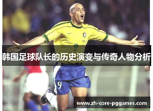 韩国足球队长的历史演变与传奇人物分析