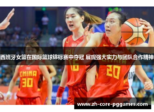 西班牙女篮在国际篮球锦标赛中夺冠 展现强大实力与团队合作精神