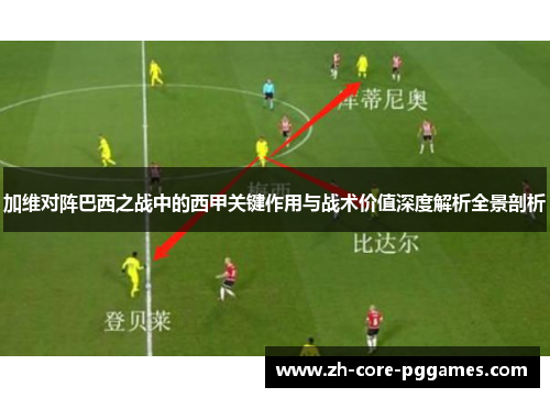 加维对阵巴西之战中的西甲关键作用与战术价值深度解析全景剖析