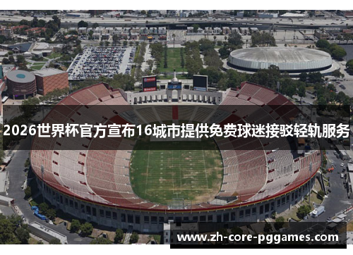 2026世界杯官方宣布16城市提供免费球迷接驳轻轨服务