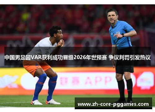 中国男足因VAR获利成功晋级2026年世预赛 争议判罚引发热议