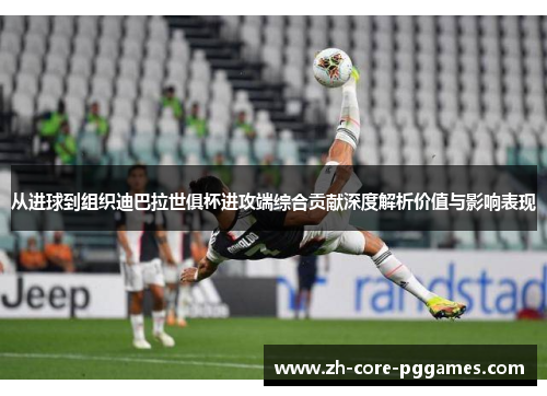 从进球到组织迪巴拉世俱杯进攻端综合贡献深度解析价值与影响表现 从进球到组织迪巴拉世俱杯进攻端综合贡献深度解析价值与影响表现