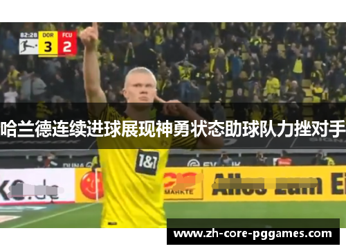 哈兰德连续进球展现神勇状态助球队力挫对手