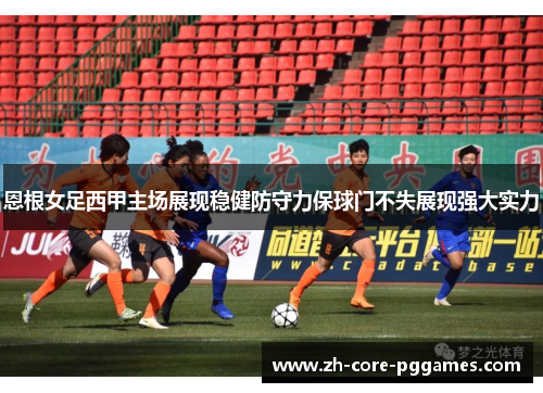 恩根女足西甲主场展现稳健防守力保球门不失展现强大实力