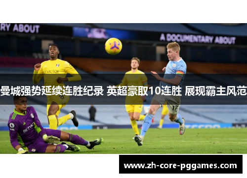 曼城强势延续连胜纪录 英超豪取10连胜 展现霸主风范 曼城强势延续连胜纪录 英超豪取10连胜 展现霸主风范