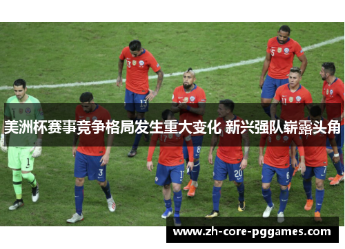 美洲杯赛事竞争格局发生重大变化 新兴强队崭露头角