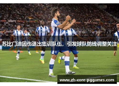 苏比门迪因伤退出集训队伍，引发球队防线调整关注