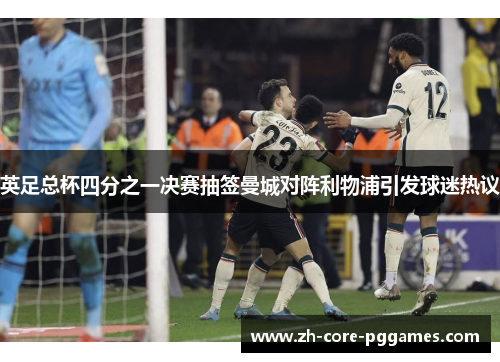 英足总杯四分之一决赛抽签曼城对阵利物浦引发球迷热议 英足总杯四分之一决赛抽签曼城对阵利物浦引发球迷热议