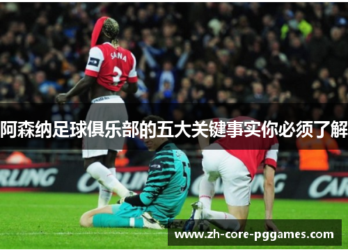 阿森纳足球俱乐部的五大关键事实你必须了解