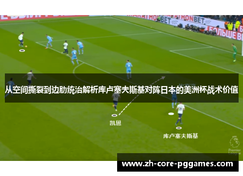 从空间撕裂到边肋统治解析库卢塞夫斯基对阵日本的美洲杯战术价值