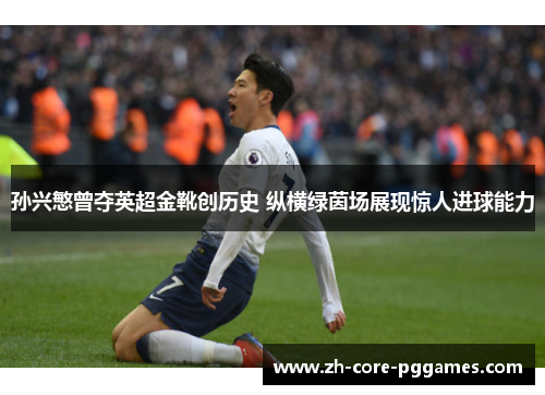 孙兴慜曾夺英超金靴创历史 纵横绿茵场展现惊人进球能力