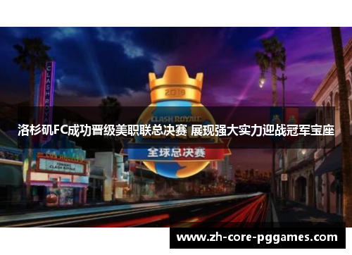 洛杉矶FC成功晋级美职联总决赛 展现强大实力迎战冠军宝座